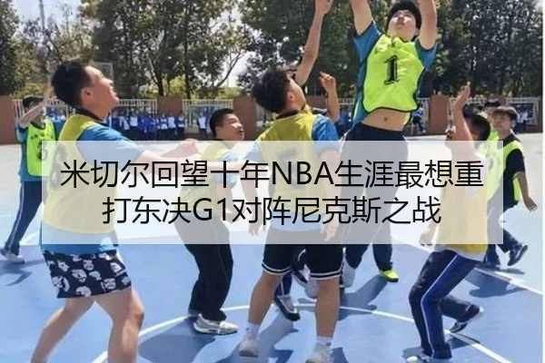 米切尔回望十年NBA生涯最想重打东决G1对阵尼克斯之战（kaiyun）